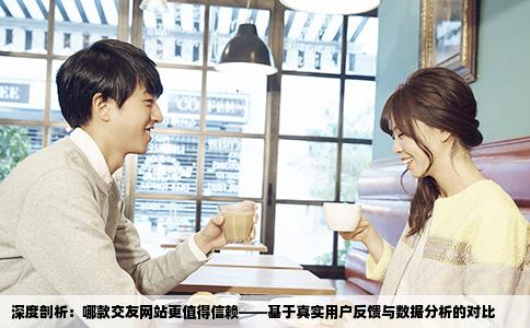 深度剖析：哪款交友网站更值得信赖——基于真实用户反馈与数据分析的对比