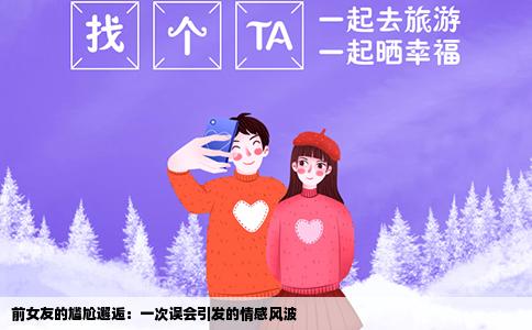 前女友的尴尬邂逅：一次误会引发的情感风波