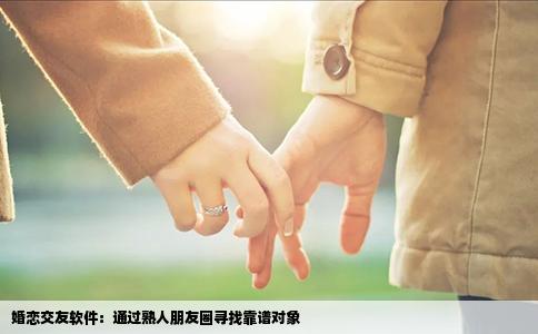婚恋交友软件：通过熟人朋友圈寻找靠谱对象