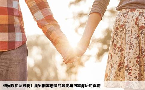 他何以如此对我？我男朋友态度的转变与包容背后的真谛