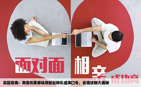 实操指南：淘宝优惠券链接轻松转化成淘口令，省钱攻略大揭秘