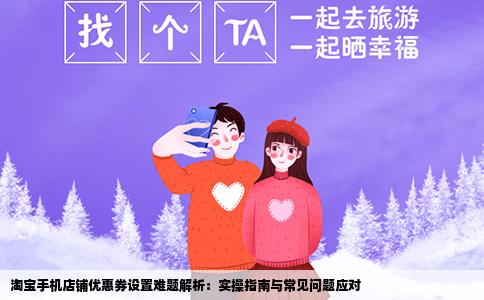 淘宝手机店铺优惠券设置难题解析：实操指南与常见问题应对