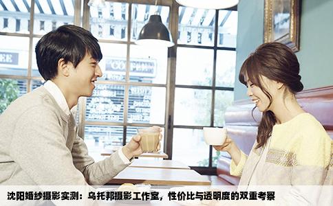 沈阳婚纱摄影实测：乌托邦摄影工作室，性价比与透明度的双重考察