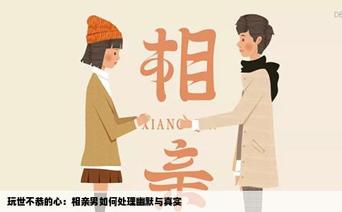 玩世不恭的心：相亲男如何处理幽默与真实