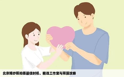 北京婚纱照拍摄最佳时机、精选工作室与预算攻略