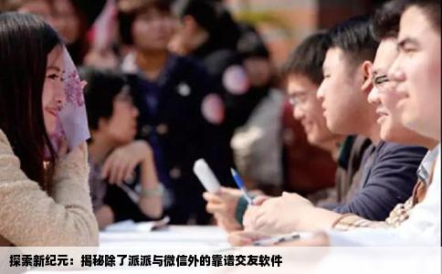 探索新纪元：揭秘除了派派与微信外的靠谱交友软件