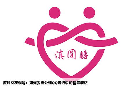 应对女友误解：如何妥善处理QQ沟通中的情感表达