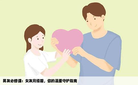 男友必修课：女友月经期，你的温柔守护指南