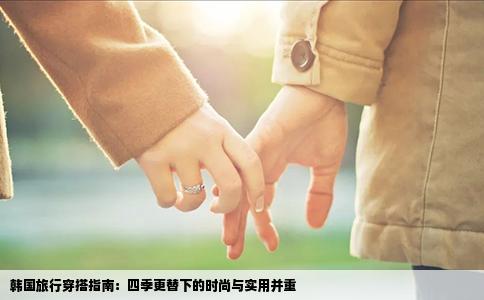 韩国旅行穿搭指南：四季更替下的时尚与实用并重