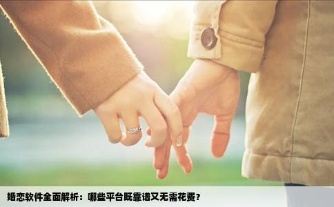 婚恋软件全面解析：哪些平台既靠谱又无需花费？