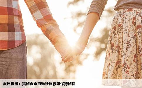 夏日浪漫：揭秘夏季拍婚纱照妆容保持秘诀