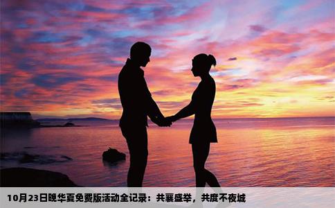 10月23日晚华夏免费版活动全记录：共襄盛举，共度不夜城