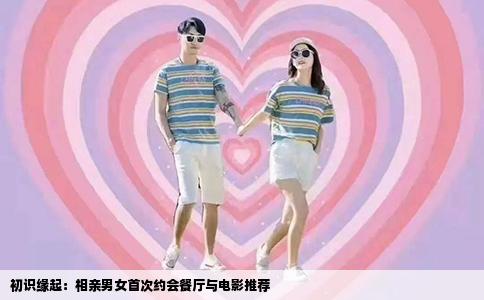 初识缘起：相亲男女首次约会餐厅与电影推荐