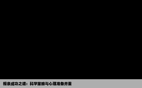 相亲成功之道：科学策略与心理准备并重