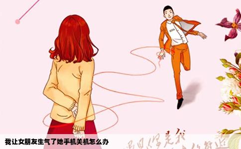 我让女朋友生气了她手机关机怎么办