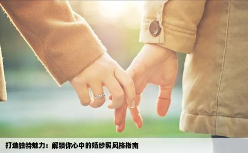 打造独特魅力：解锁你心中的婚纱照风格指南