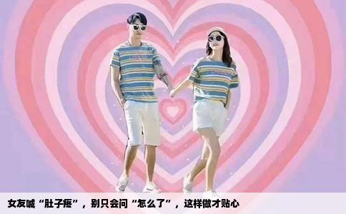 女友喊“肚子疼”，别只会问“怎么了”，这样做才贴心