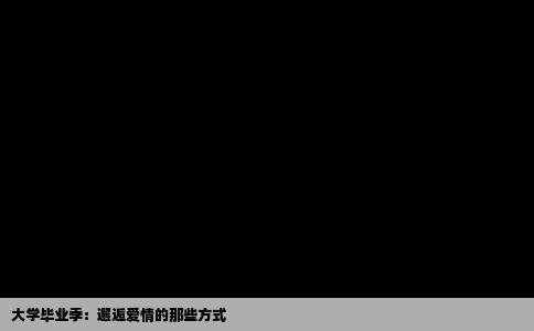 大学毕业季：邂逅爱情的那些方式