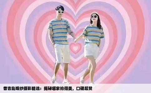普吉岛婚纱摄影精选：揭秘哪家拍得美，口碑超赞