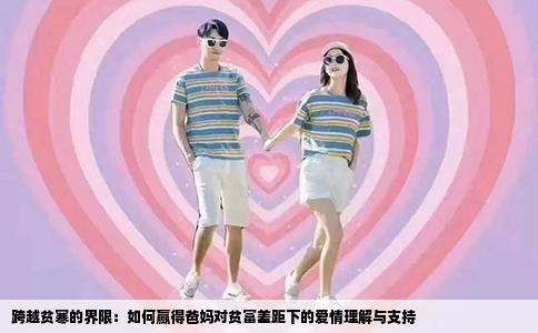 跨越贫寒的界限：如何赢得爸妈对贫富差距下的爱情理解与支持