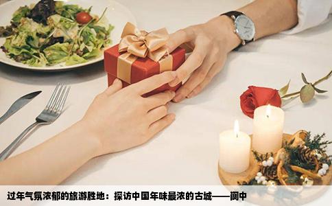 过年气氛浓郁的旅游胜地：探访中国年味最浓的古城——阆中