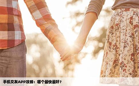 手机交友APP攻略：哪个最快最好？