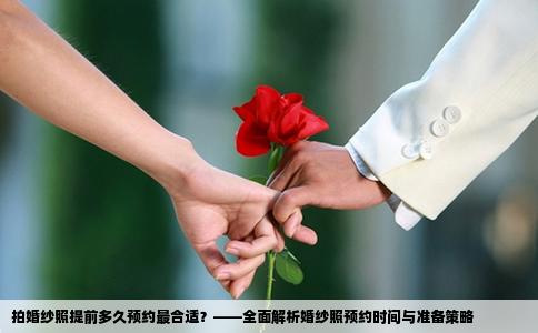 拍婚纱照提前多久预约最合适？——全面解析婚纱照预约时间与准备策略