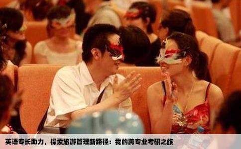 英语专长助力，探索旅游管理新路径：我的跨专业考研之旅