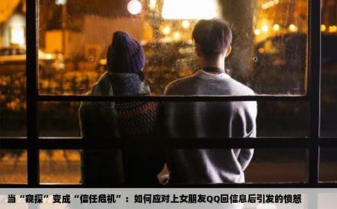 当“窥探”变成“信任危机”：如何应对上女朋友QQ回信息后引发的愤怒