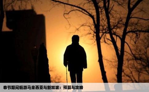 春节期间畅游马来西亚与新加坡：预算与攻略