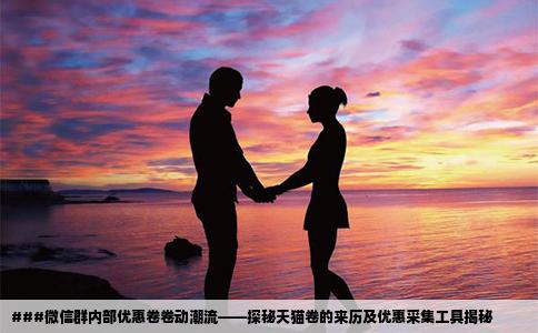 ###微信群内部优惠卷卷动潮流——探秘天猫卷的来历及优惠采集工具揭秘