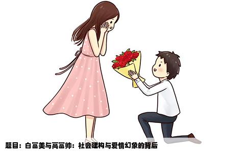 题目：白富美与高富帅：社会建构与爱情幻象的背后