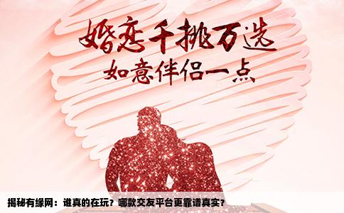 揭秘有缘网：谁真的在玩？哪款交友平台更靠谱真实？
