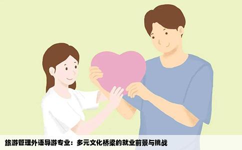 旅游管理外语导游专业：多元文化桥梁的就业前景与挑战
