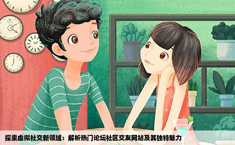 探索虚拟社交新领域：解析热门论坛社区交友网站及其独特魅力