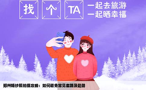郑州婚纱照拍摄攻略：如何避免常见套路及陷阱