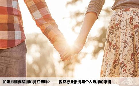 拍婚纱照要给摄影师红包吗？——探究行业惯例与个人选择的平衡