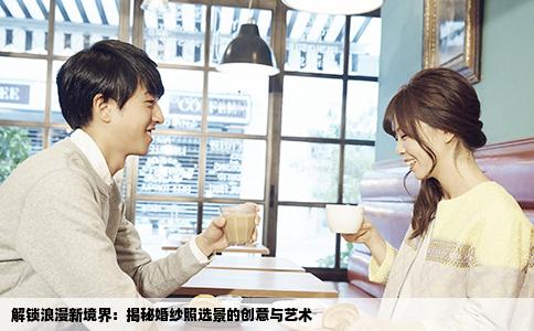 解锁浪漫新境界：揭秘婚纱照选景的创意与艺术