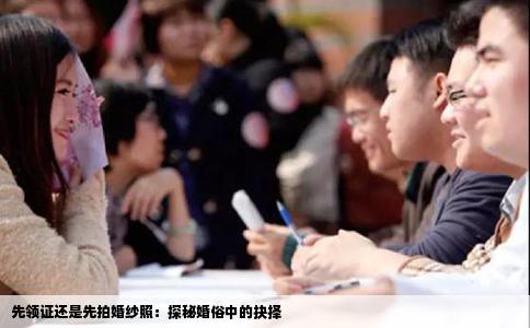 先领证还是先拍婚纱照：探秘婚俗中的抉择