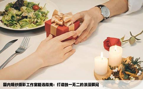国内婚纱摄影工作室精选指南：打造独一无二的浪漫瞬间