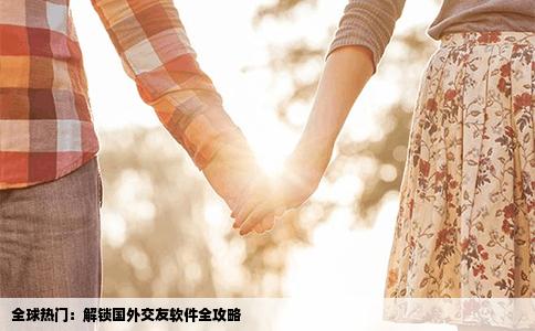 全球热门：解锁国外交友软件全攻略