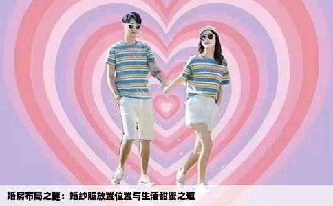 婚房布局之谜：婚纱照放置位置与生活甜蜜之道