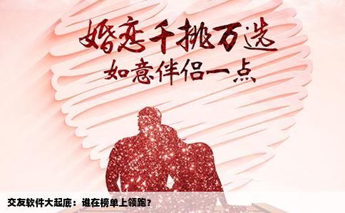 交友软件大起底：谁在榜单上领跑？
