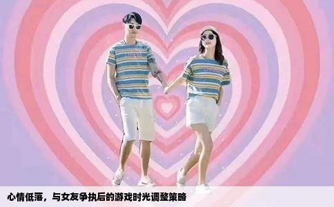 心情低落，与女友争执后的游戏时光调整策略