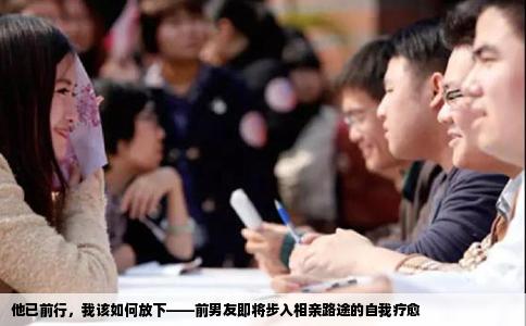 他已前行，我该如何放下——前男友即将步入相亲路途的自我疗愈