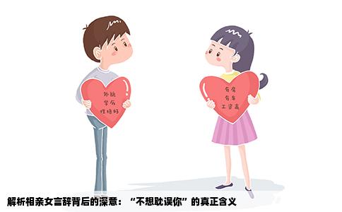 解析相亲女言辞背后的深意：“不想耽误你”的真正含义