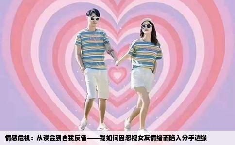 情感危机：从误会到自我反省——我如何因忽视女友情绪而陷入分手边缘